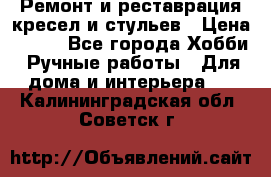 Ремонт и реставрация кресел и стульев › Цена ­ 250 - Все города Хобби. Ручные работы » Для дома и интерьера   . Калининградская обл.,Советск г.